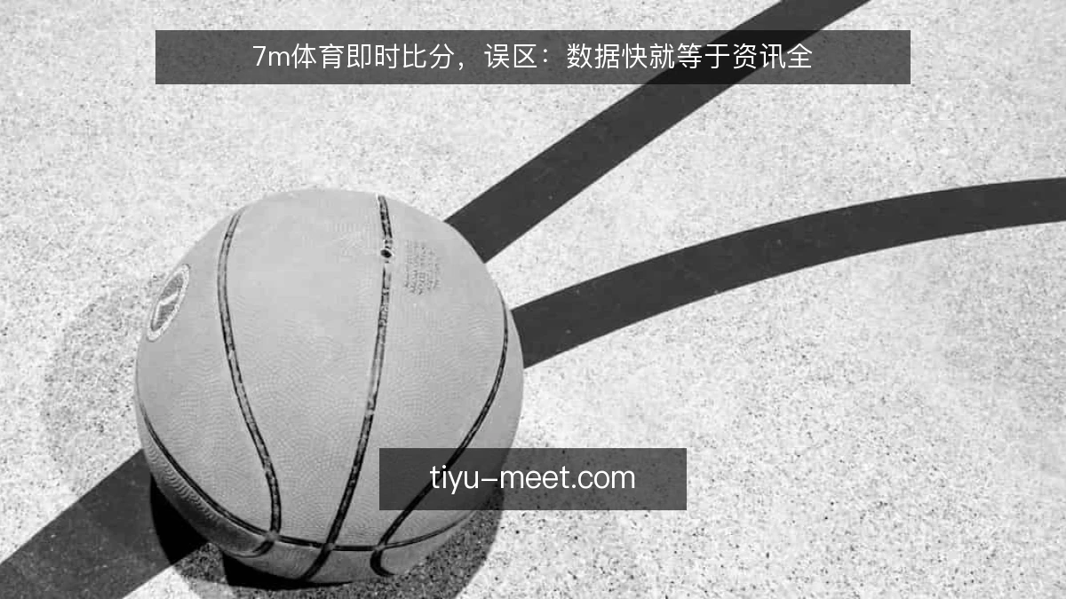 7m体育即时比分,误区:数据快就等于资讯全