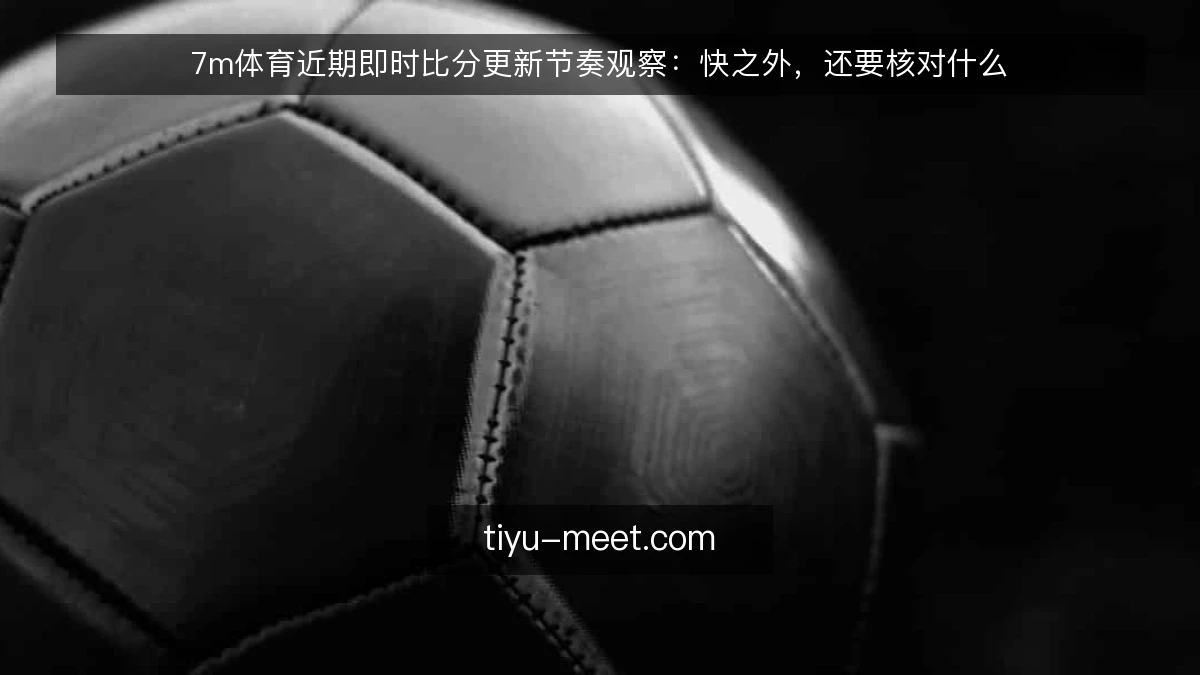 7m体育近期即时比分更新节奏观察:快之外,还要核对什么