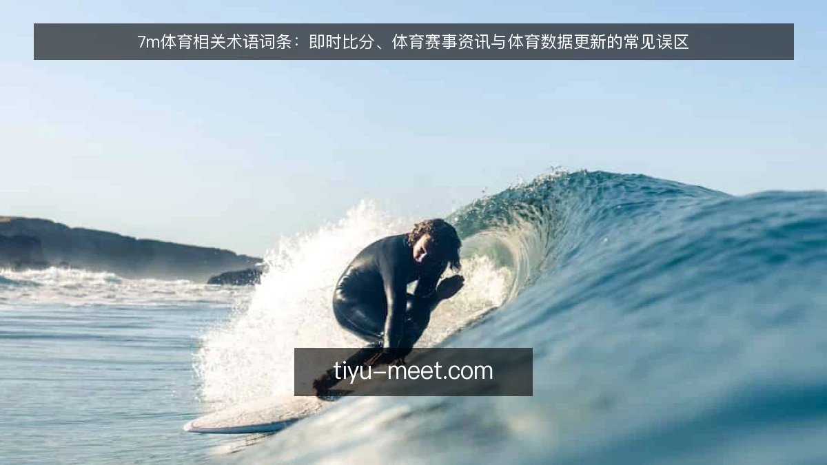 7m体育相关术语词条:即时比分、体育赛事资讯与体育数据更新的常见误区