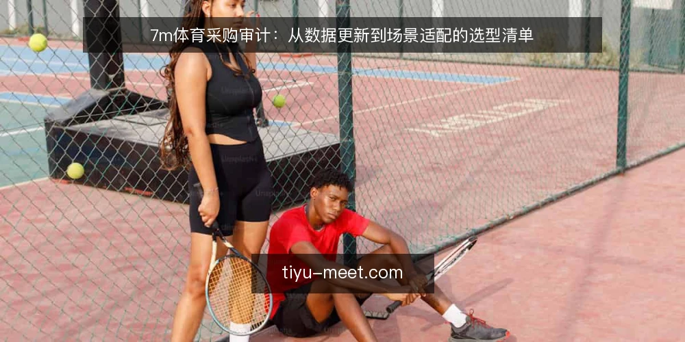 7m体育采购审计:从数据更新到场景适配的选型清单 — 为什么现在要审计7m体育选型 配图