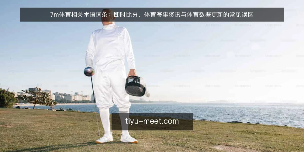 7m体育相关术语词条:即时比分、体育赛事资讯与体育数据更新的常见误区 — 术语框架:7m体育、即时比分、体育赛事资讯、体育数据更新 配图
