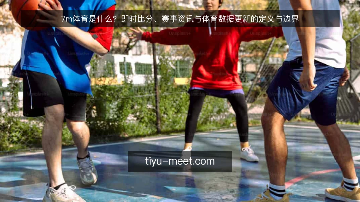 7m体育是什么?即时比分、赛事资讯与体育数据更新的定义与边界
