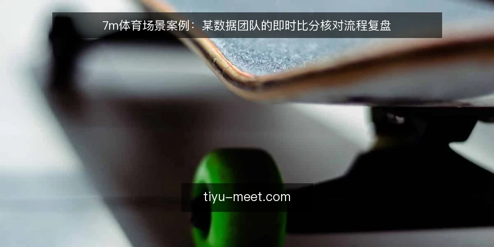 7m体育场景案例:某数据团队的即时比分核对流程复盘 — 观察信号:先看数据更新的节奏 配图
