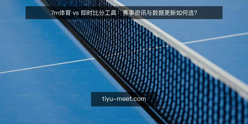 7m体育 vs 即时比分工具:赛事资讯与数据更新如何选? — 先定义需求:你要的是比分,还是完整赛事资讯? 配图