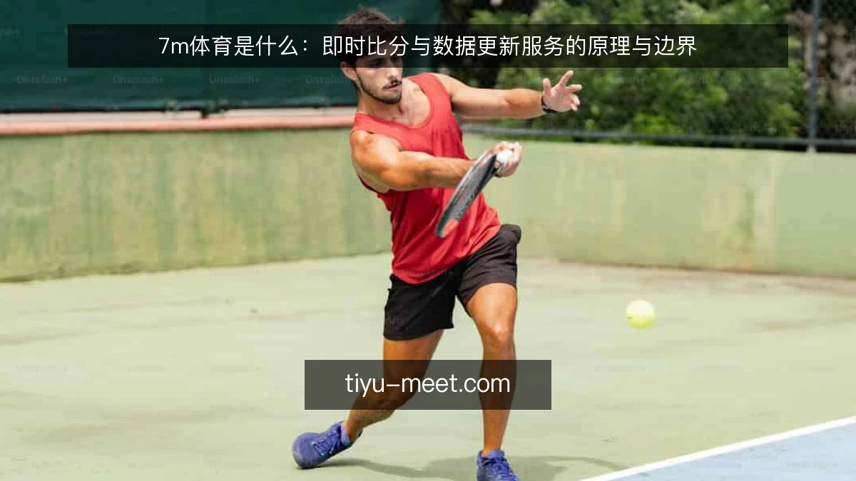 7m体育是什么:即时比分与数据更新服务的原理与边界
