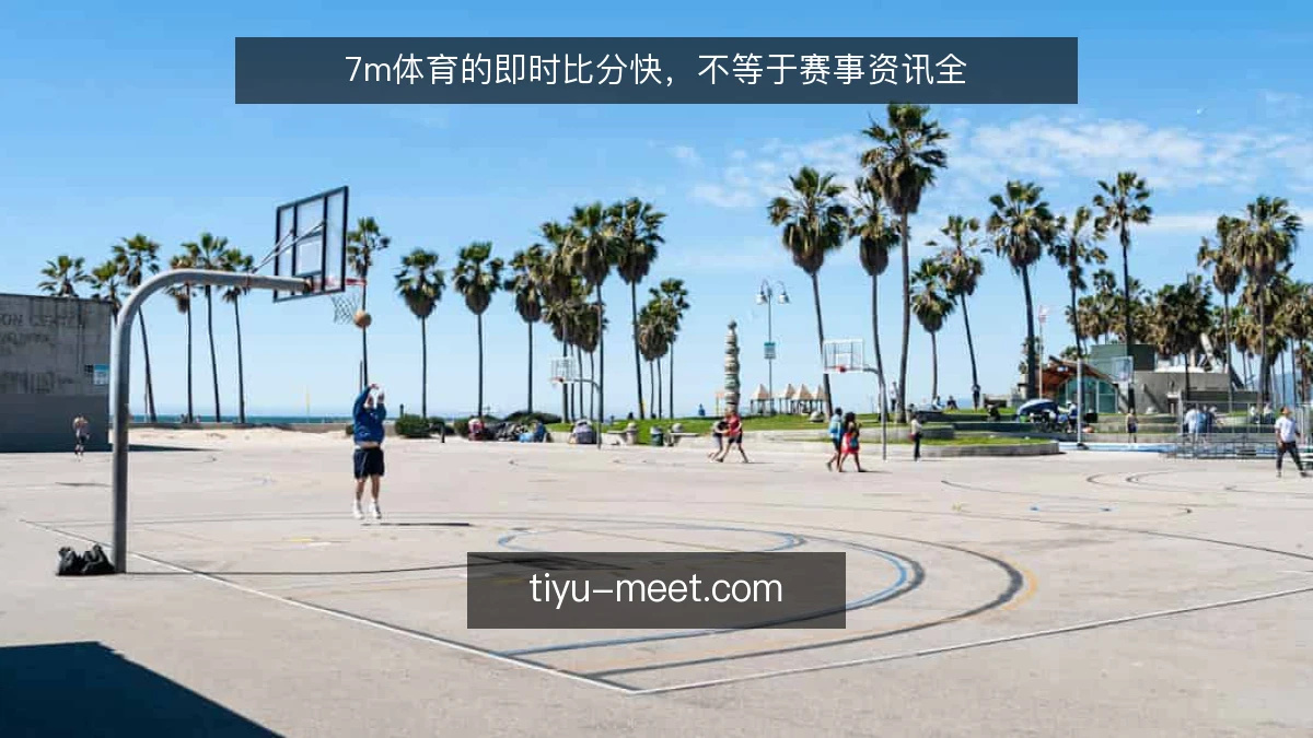 7m体育的即时比分快，不等于赛事资讯全