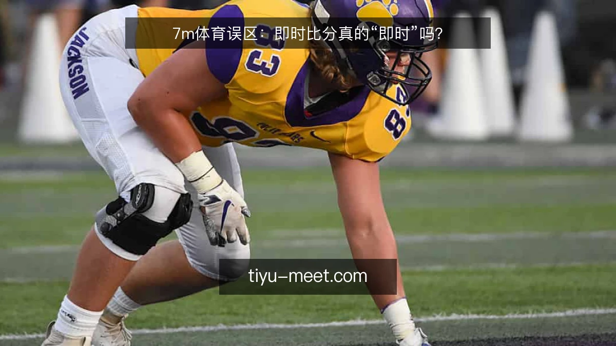 7m体育误区:即时比分真的“即时”吗?