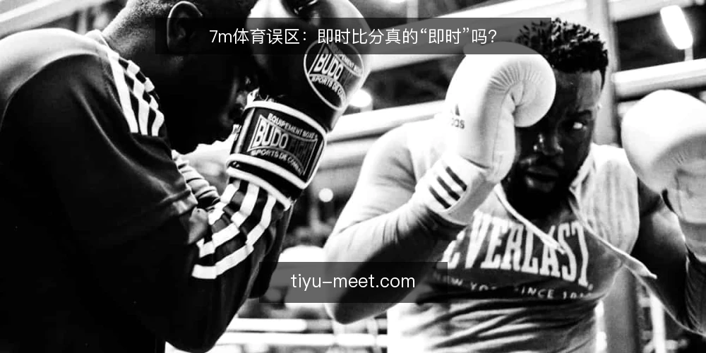 7m体育误区:即时比分真的“即时”吗? — 误区一:即时比分等于零延迟 配图