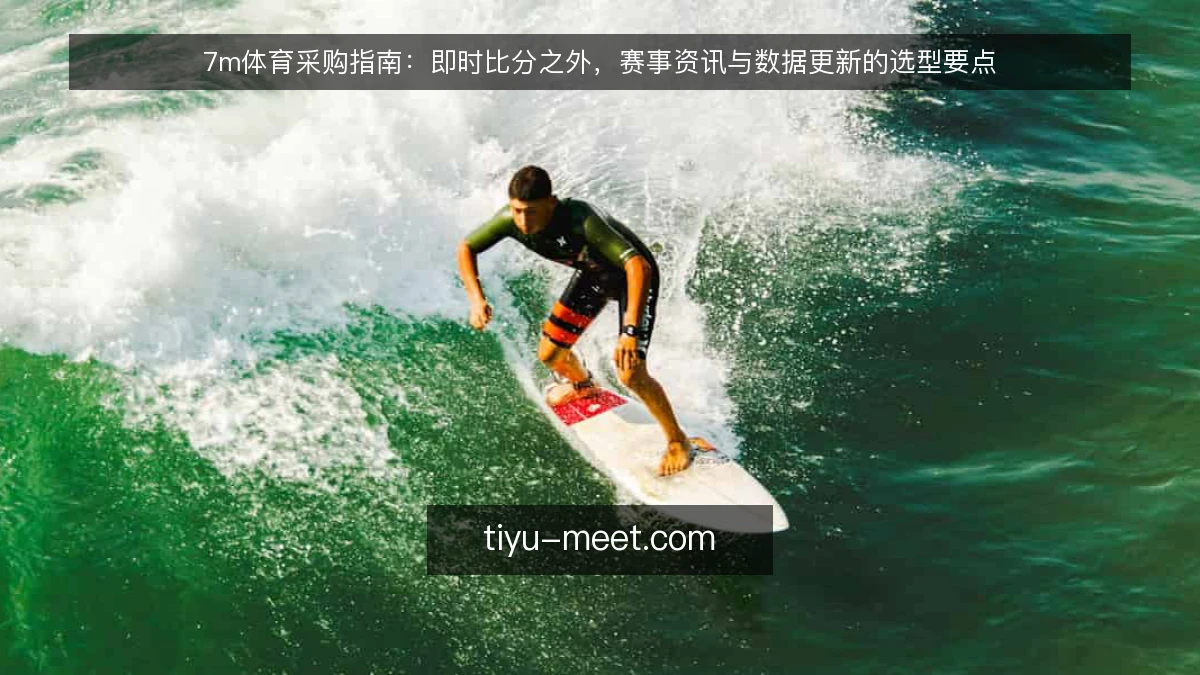 7m体育采购指南：即时比分之外，赛事资讯与数据更新的选型要点