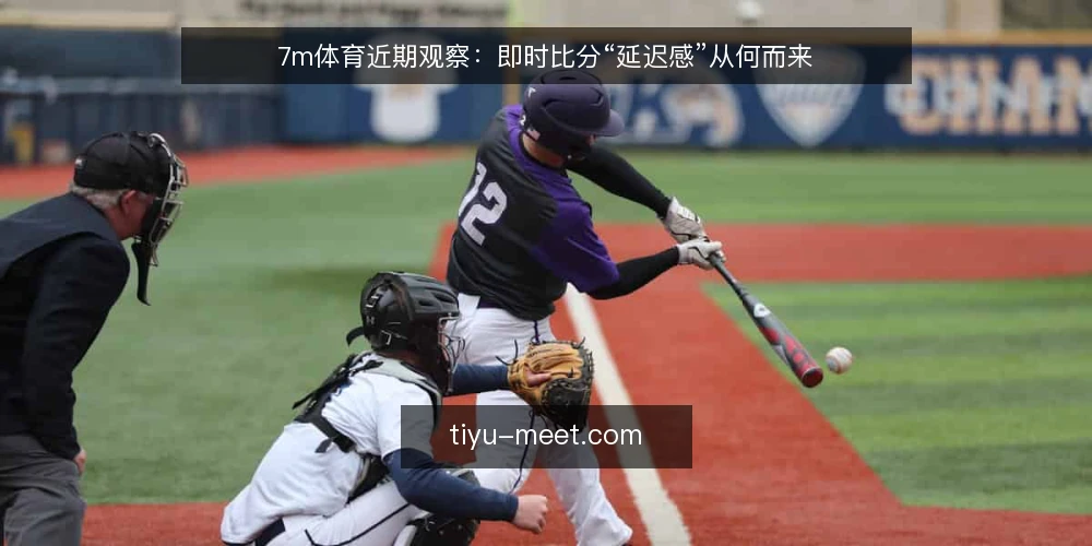 7m体育近期观察：即时比分“延迟感”从何而来 — 当下被放大的“延迟感” 配图