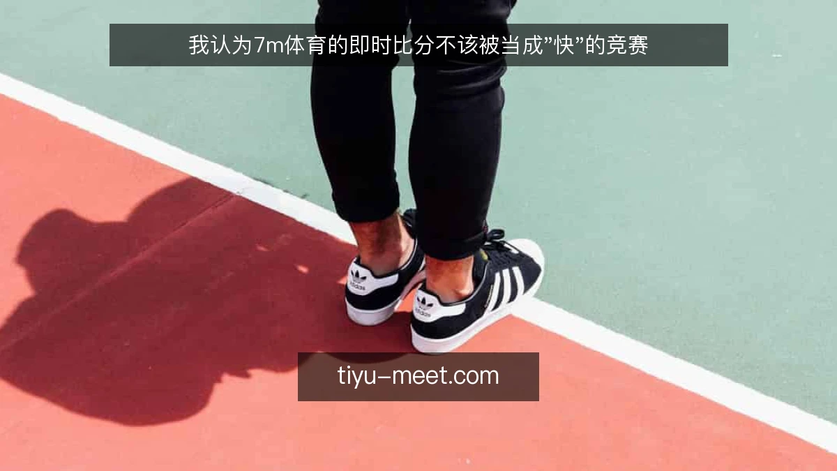 我认为7m体育的即时比分不该被当成"快"的竞赛