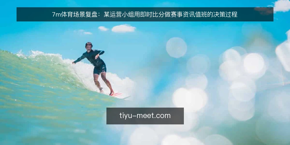 7m体育场景复盘：某运营小组用即时比分做赛事资讯值班的决策过程 — 值班场景与真实约束 配图