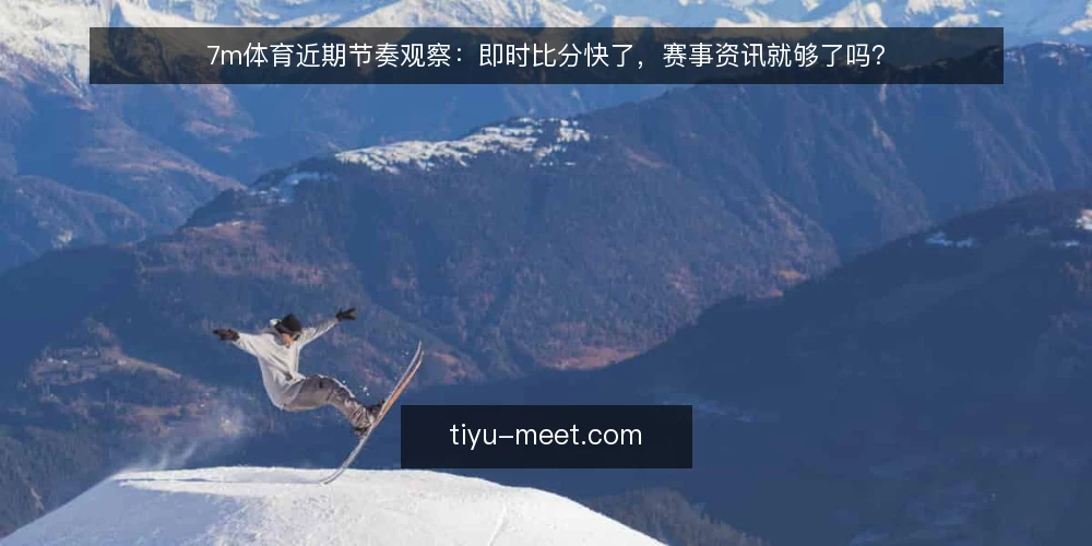 7m体育近期节奏观察:即时比分快了,赛事资讯就够了吗? — 近期即时比分节奏为何被反复讨论 配图