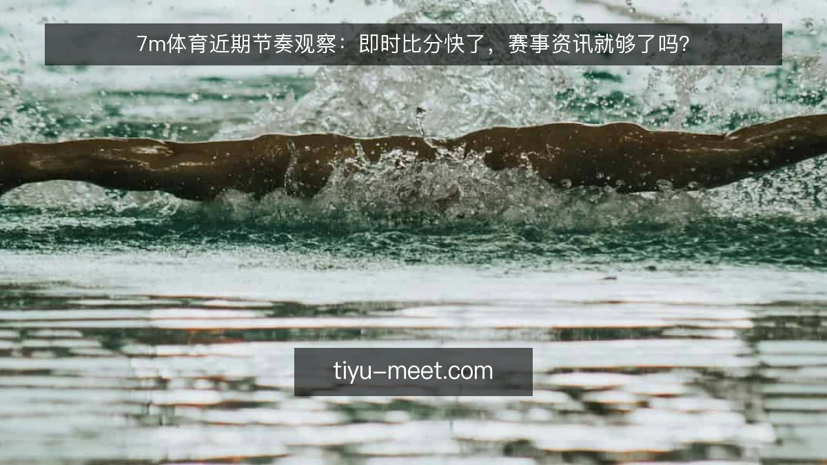 7m体育近期节奏观察:即时比分快了,赛事资讯就够了吗?