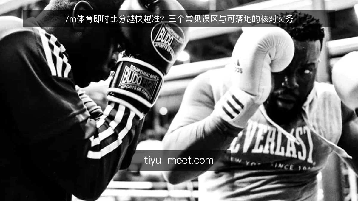 7m体育即时比分越快越准?三个常见误区与可落地的核对实务