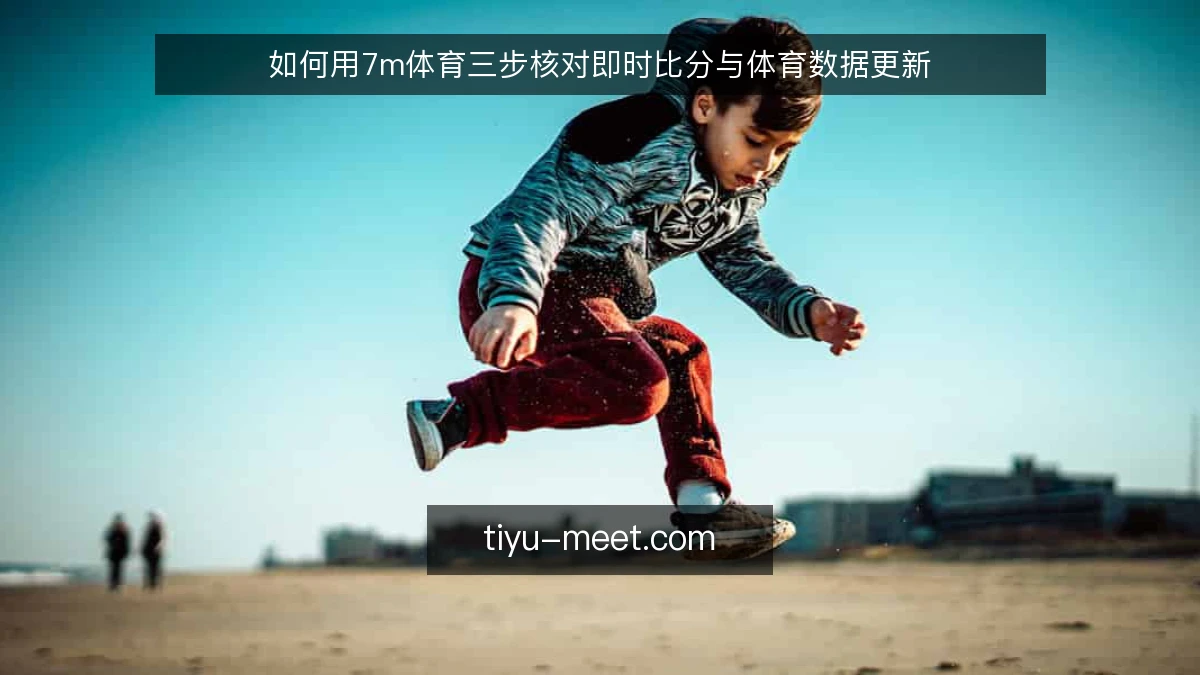 如何用7m体育三步核对即时比分与体育数据更新
