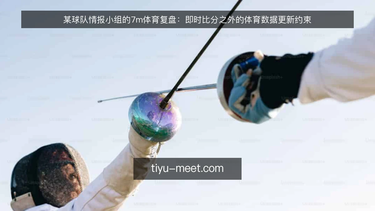 某球队情报小组的7m体育复盘:即时比分之外的体育数据更新约束
